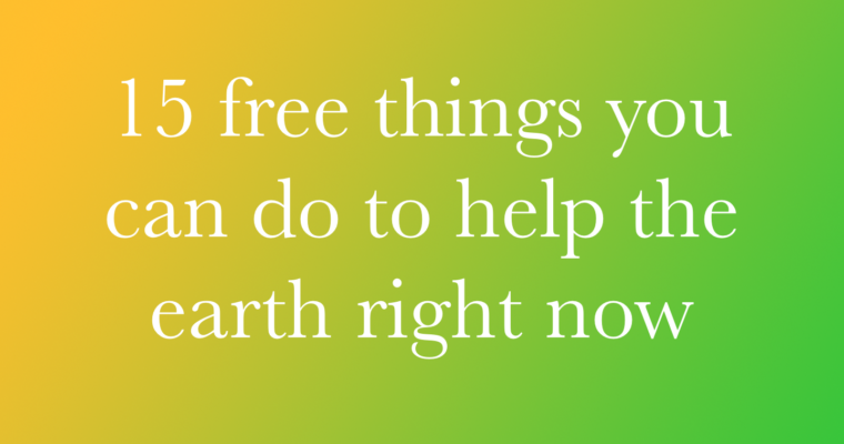 15 Free Things You Can Do To Help the Earth Right Now