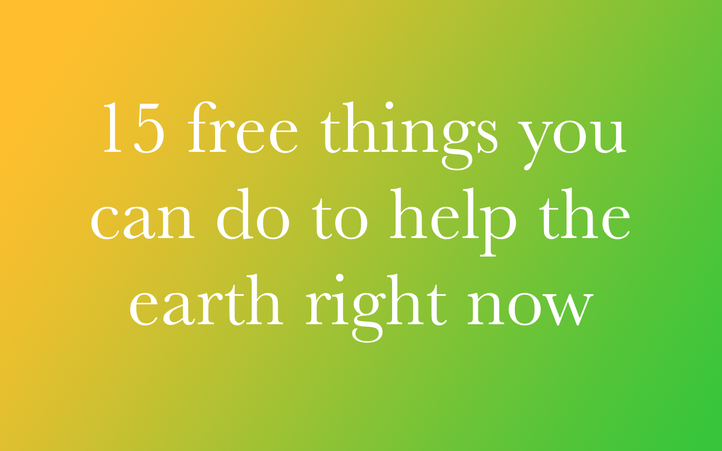 15 Free Things You Can Do To Help the Earth Right Now