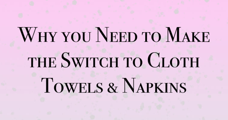 Reasons for Easy Eco-friendly Switches to Cloth Towels & Napkins