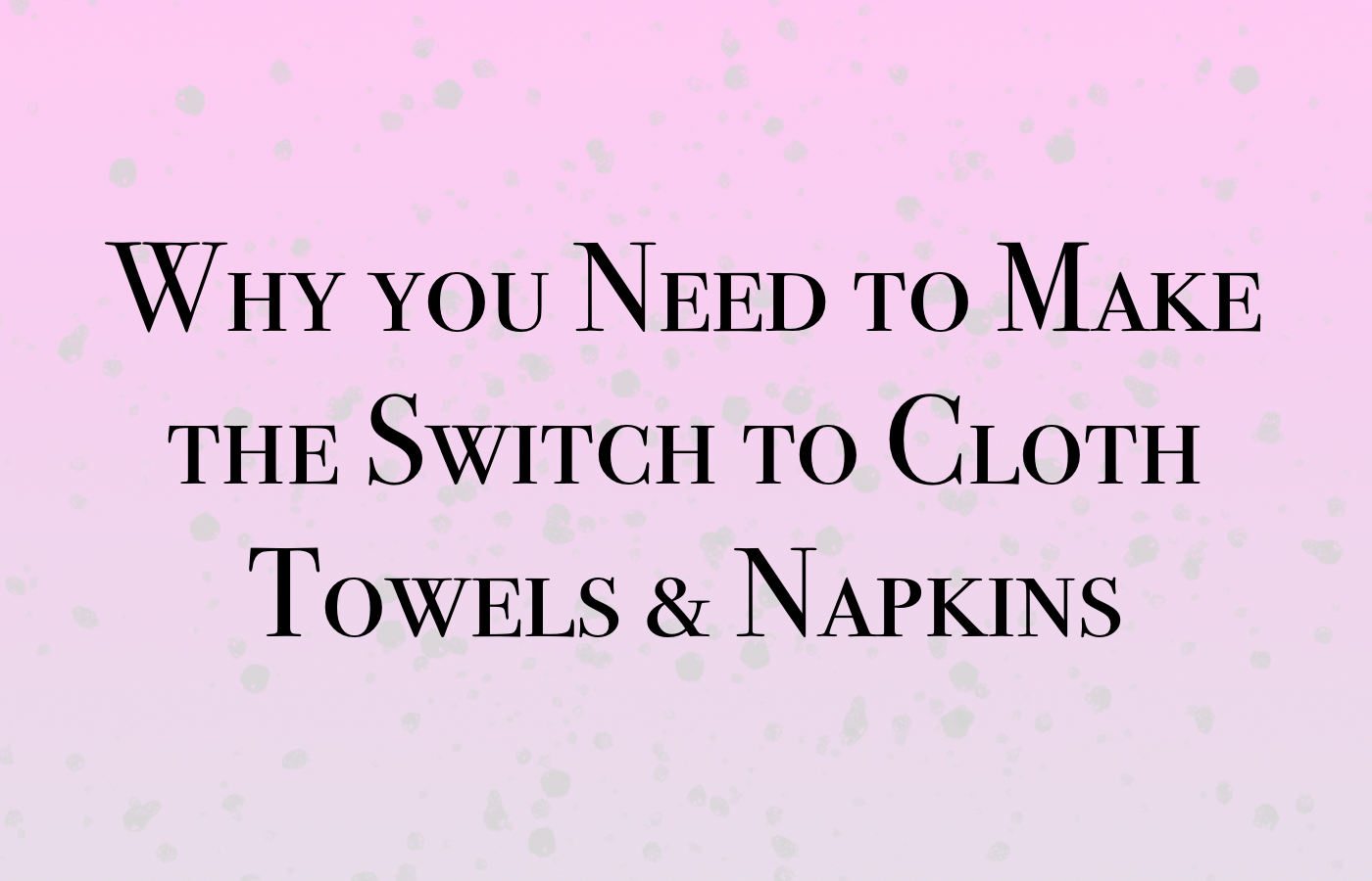 Reasons for Easy Eco-friendly Switches to Cloth Towels & Napkins