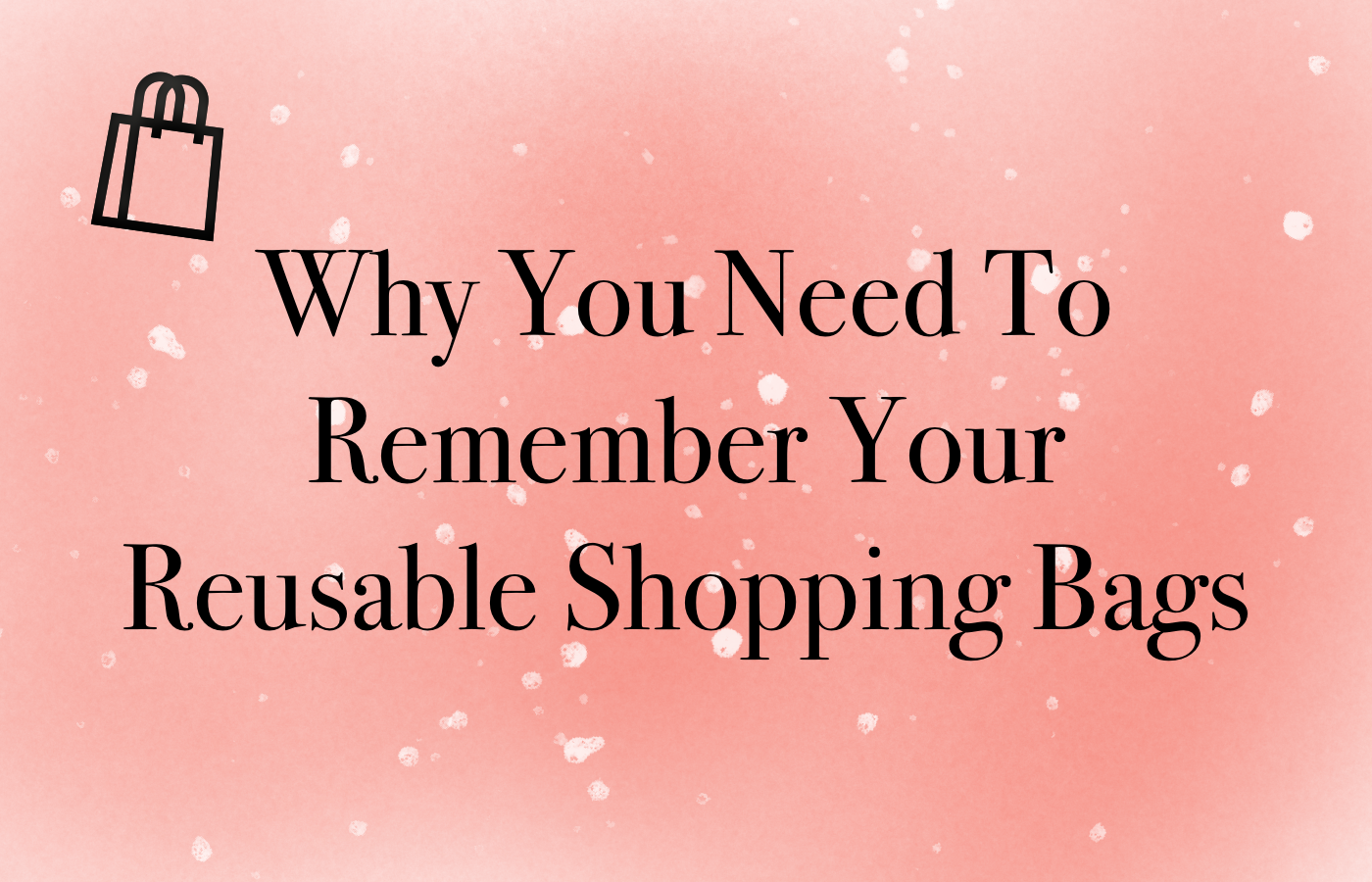 Reasons You Need To Remember Your Reusable Shopping Bags